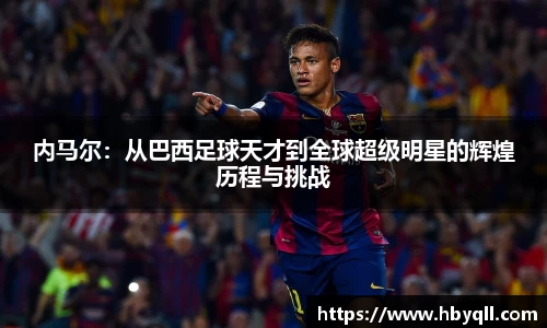 内马尔：从巴西足球天才到全球超级明星的辉煌历程与挑战