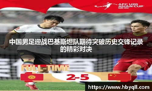 中国男足迎战巴基斯坦队期待突破历史交锋记录的精彩对决