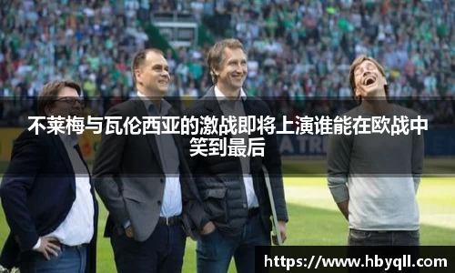 不莱梅与瓦伦西亚的激战即将上演谁能在欧战中笑到最后